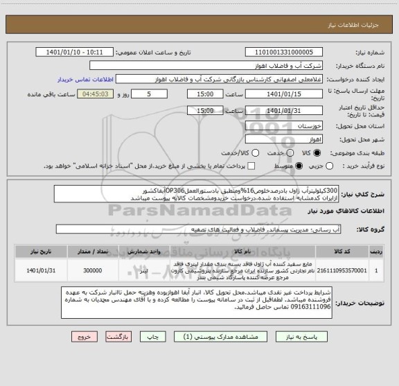 استعلام 300کیلولیترآب ژاول بادرصدخلوص16%ومنطبق بادستورالعملOP306آبفاکشور
ازایران کدمشابه استفاده شده،درخواست خریدومشخصات کالابه پیوست میباشد