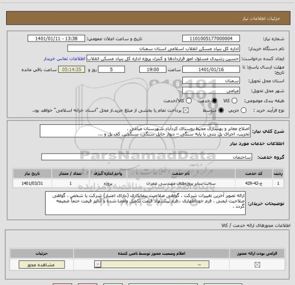 استعلام اصلاح معابر و بهسازی محیط روستای کردآباد شهرستان میامی .
تخریب، اجرای پل بتنی با پایه سنگی – دیوار حایل سنگی، سنگچین کف پل و ...     