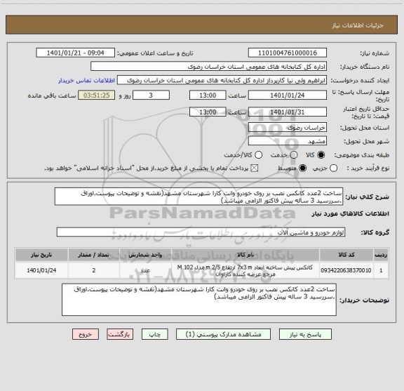 استعلام ساخت 2عدد کانکس نصب بر روی خودرو وانت کارا شهرستان مشهد(نقشه و توضیحات پیوست.اوراق .سررسید 3 ساله پیش فاکتور الزامی میباشد)