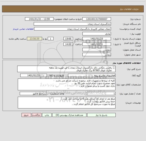 استعلام پالایش بایگانی راکد دادگستری استان زنجان با قید فوریت یک ماهه 
تفکیک اوراق 87363 برگ تفکیک اوراق 
70000 برگ اسکن اوراق 
70000 ثبت اطلاعات سیستمی 