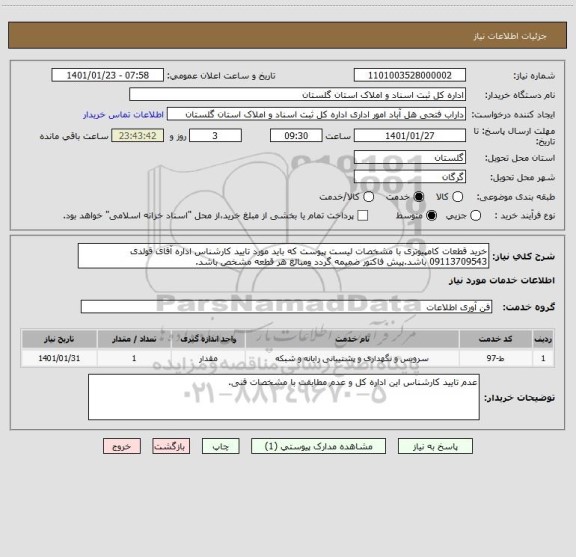 استعلام خرید قطعات کامپیوتری با مشخصات لیست پیوست که باید مورد تایید کارشناس اداره آقای قولدی 09113709543 باشد.پیش فاکتور ضمیمه گردد ومبالغ هر قطعه مشخص باشد.