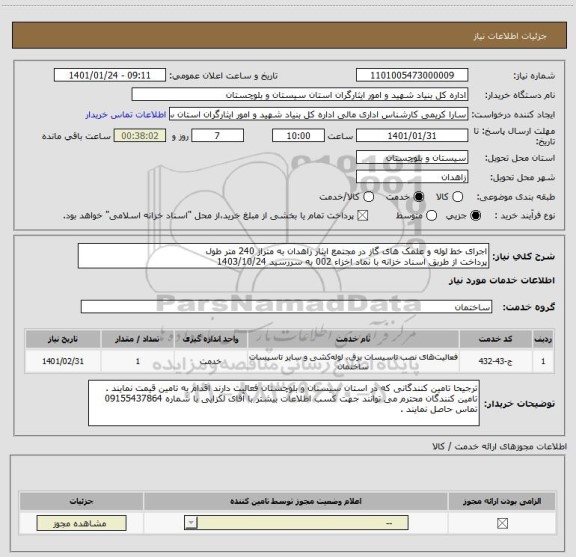 استعلام اجرای خط لوله و علمک های گاز در مجتمع ایثار زاهدان به متراژ 240 متر طول
پرداخت از طربق اسناد خزانه با نماد اخزاء 002 به سررسید 1403/10/24