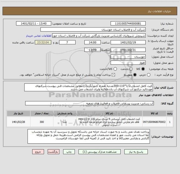 استعلام کیت کامل انشعاب1/2*110-300عددبه همراه کنتورآبگرم1/2مطابق مشخصات فنی پیوست.شرکتهای موردتائید درکنتور آب شرکتهای آب بان،طلائیه وایران انشعاب می باشند