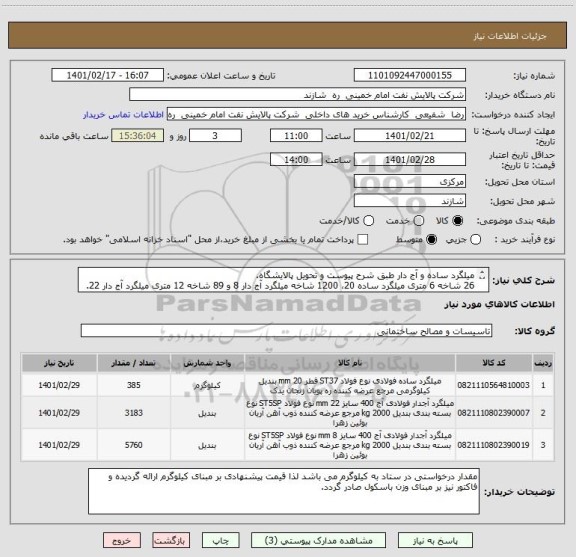 استعلام میلگرد ساده و آج دار طبق شرح پیوست و تحویل پالایشگاه.
26 شاخه 6 متری میلگرد ساده 20، 1200 شاخه میلگرد آج دار 8 و 89 شاخه 12 متری میلگرد آج دار 22.
