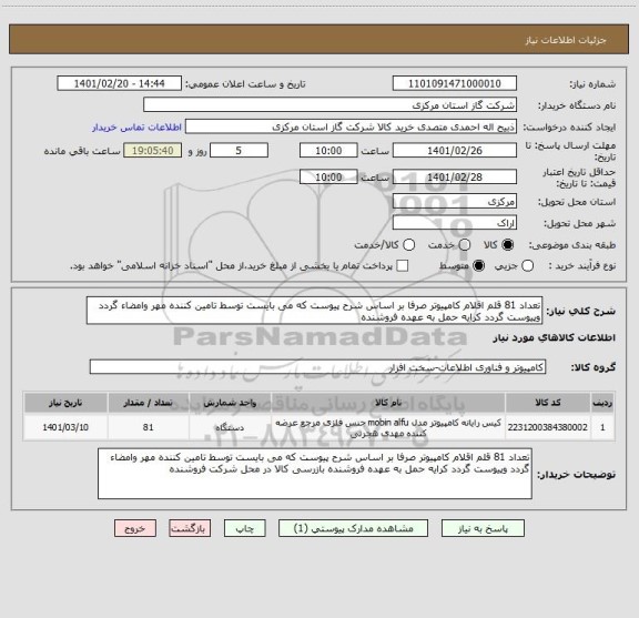 استعلام تعداد 81 قلم اقلام کامپیوتر صرفا بر اساس شرح پیوست که می بایست توسط تامین کننده مهر وامضاء گردد وپیوست گردد کرایه حمل به عهده فروشنده 