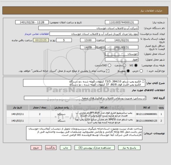 استعلام الکترو پمپ شناور 384/10، 73/5 کیلووات کوپله شده ،دو دستگاه
الکترو پمپ فشار قوی 80/8، 37 کیلووات کوپله شده ، دو دستگاه
طبق 5 برگ مشخصات فنی پیوستی