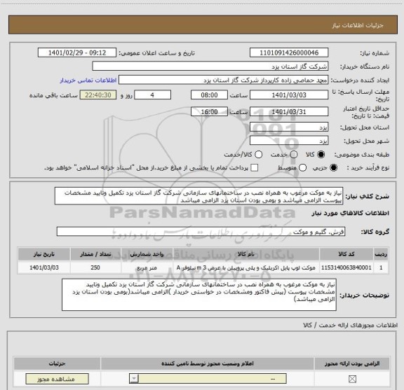 استعلام نیاز به موکت مرغوب به همراه نصب در ساختمانهای سازمانی شرکت گاز استان یزد تکمیل وتایید مشخصات پیوست الزامی میباشد و بومی بودن استان یزد الزامی میباشد