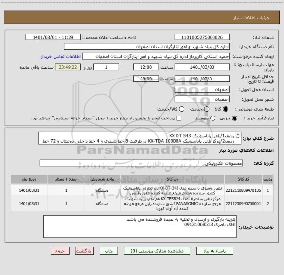 استعلام ردیف1/تلفن پاناسونیک KX-DT 543
ردیف2/مرکز تلفن پاناسونیک KX-TDA 100DBA در ظرفیت 8 خط شهری و 4 خط داخلی دیجیتال و 72 خط داخلی آنالوگ دارای سیستم DISA