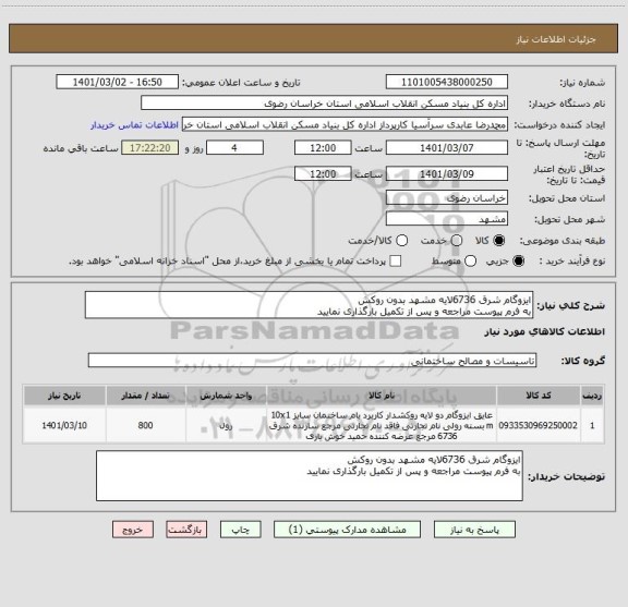 استعلام ایزوگام شرق 6736لایه مشهد بدون روکش 
به فرم پیوست مراجعه و پس از تکمیل بارگذاری نمایید