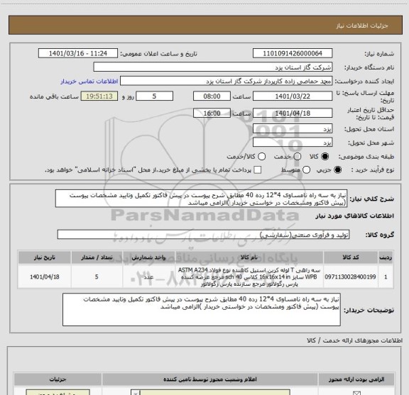 استعلام نیاز به سه راه نامساوی 4*12 رده 40 مطابق شرح پیوست در پیش فاکتور تکمیل وتایید مشخصات پیوست (پیش فاکتور ومشخصات در خواستی خریدار )الزامی میباشد