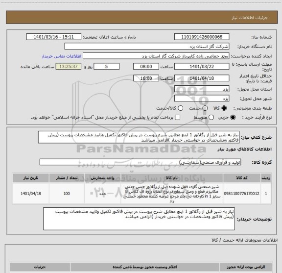 استعلام نیاز به شیر قبل از رگلاتور 1 اینچ مطابق شرح پیوست در پیش فاکتور تکمیل وتایید مشخصات پیوست (پیش فاکتور ومشخصات در خواستی خریدار )الزامی میباشد