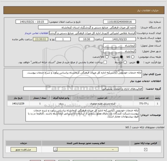 استعلام ارائه خدمات خودرویی (آژانس)به اداره کل میراث فرهنگی کرمانشاه براساس برآورد و شرح خدمات پیوست.