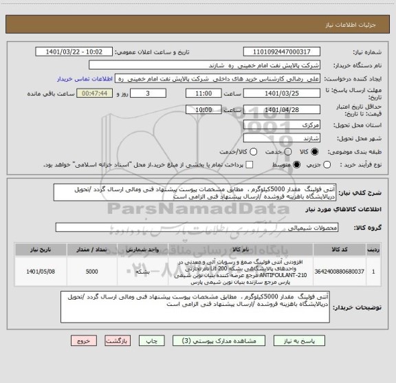 استعلام آنتی فولینگ  مقدار 5000کیلوگرم ،  مطابق مشخصات پیوست پیشنهاد فنی ومالی ارسال گردد /تحویل درپالایشگاه باهزینه فروشده /ارسال پیشنهاد فنی الزامی است