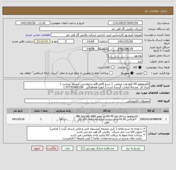 استعلام الکتروموتور 45 کیلو وات صنعتی  ( شرح کامل قلم درخواستی ضمیمه میباشد )
ایران کد  مشابه انتخاب گردیده است ( جهت هماهنگی   07731682108 )