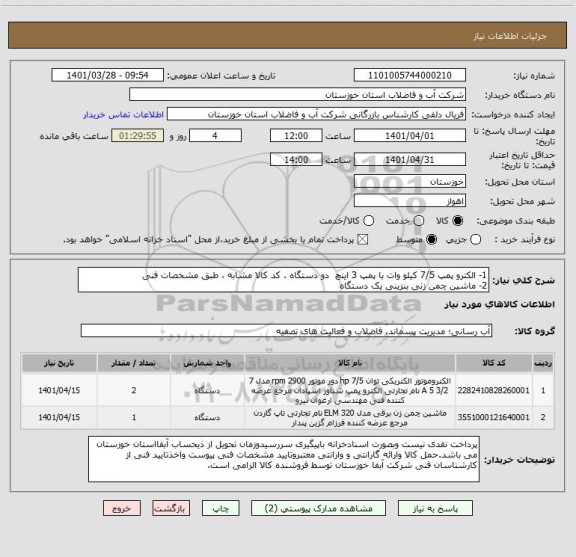 استعلام 1- الکترو پمپ 7/5 کیلو وات با پمپ 3 اینچ  دو دستگاه . کد کالا مشابه ، طبق مشخصات فنی
2- ماشین چمن زنی بنزینی یک دستگاه