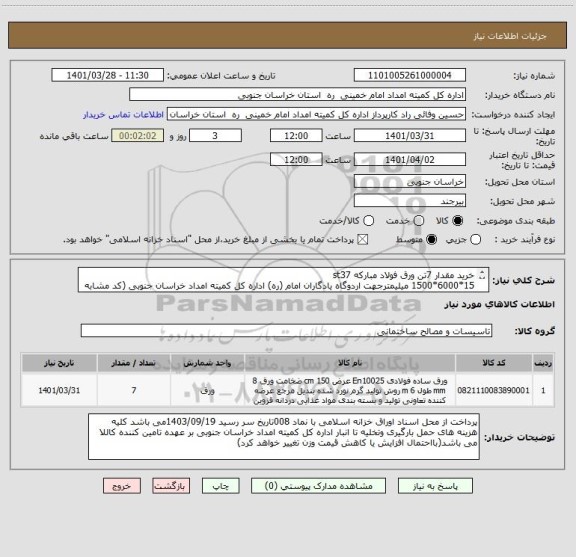 استعلام خرید مقدار 7تن ورق فولاد مبارکه st37 
15*6000*1500 میلیمترجهت اردوگاه یادگاران امام (ره) اداره کل کمیته امداد خراسان جنوبی (کد مشابه می باشد)