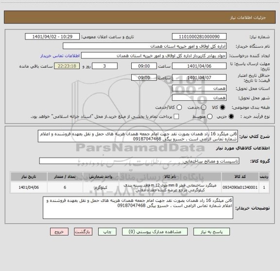 استعلام 6تن میلگرد 16 راد همدان بصورت نقد جهت امام جمعه همدان هزینه های حمل و نقل بعهده فروشنده و اعلام شماره تماس الزامی است . خسرو بیگی 09187047468