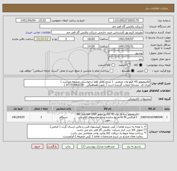 استعلام الکتروموتور 45 کیلو وات صنعتی  ( شرح کامل قلم درخواستی ضمیمه میباشد )
ایران کد  مشابه انتخاب گردیده است ( جهت هماهنگی   07731682108 )