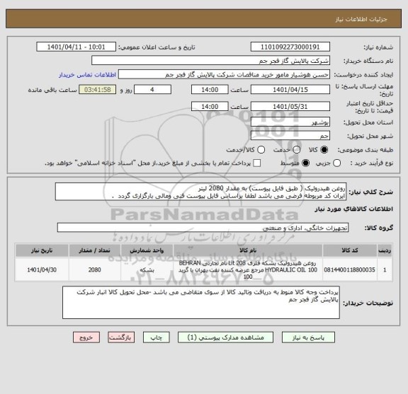 استعلام روغن هیدرولیک ( طبق فایل پیوست) به مقدار 2080 لیتر 
ایران کد مربوطه فرضی می باشد لطفا براساس فایل پیوست فنی ومالی بارگزاری گردد  .