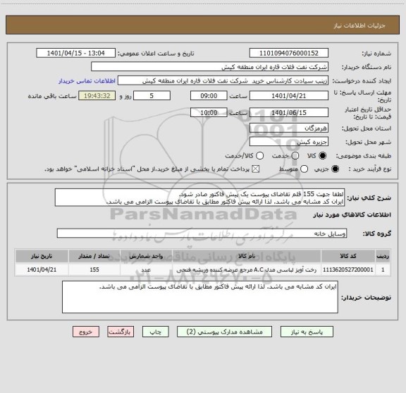 استعلام لطفا جهت 155 قلم تقاضای پیوست یک پیش فاکتور صادر شود.
ایران کد مشابه می باشد. لذا ارائه پیش فاکتور مطابق با تقاضای پیوست الزامی می باشد.