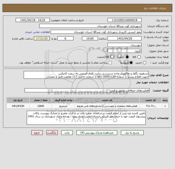 استعلام تسطیح، رگلاژ و خاکریزی جاده دسترسی پشت کانال فردوس به سمت کانتکس 
جهت اطلاع بیشتر با شماره 35551120-061 با شماره داخلی 117 معاونت فنی و عمرانی