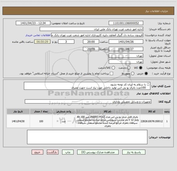 استعلام با سلام به ایران کد توجه نشود 
100عدد باتری یو پی اس تولید داخلی مورد نیاز است جهت مصرف 
دارای گارانتی وضمانت باشد هزینه حمل به عهده فروشنده میباشد