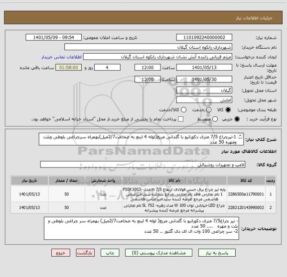 استعلام 1-تیرچراغ 7/5 متری دکوراتیو با گلدانی مربع(لوله 4 اینچ به ضخامت2/7میل)بهمراه سرچراغی بلوطی وبلت ومهره 50 عدد
2-سر چراغی 100 وات ال ای دی گلنور50 عدد