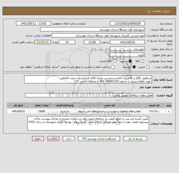 استعلام تسطیح، رگلاژ و خاکریزی جاده دسترسی پشت کانال فردوس به سمت کانتکس 
جهت اطلاع بیشتر با شماره 35551120-061 با شماره داخلی 117