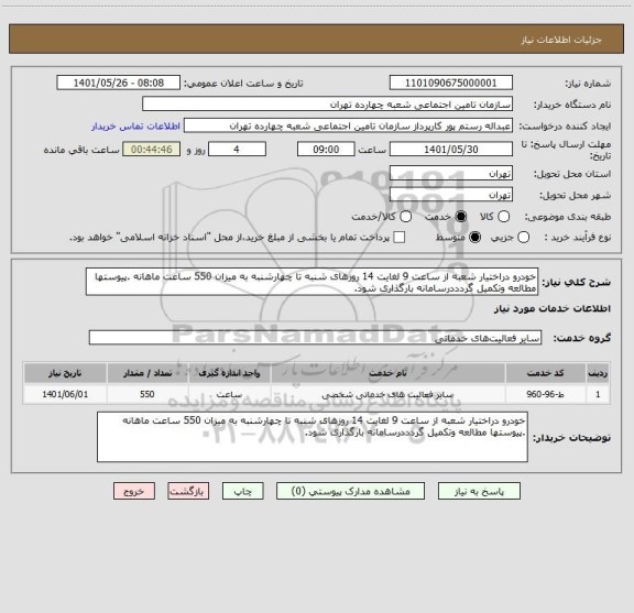 استعلام خودرو دراختیار شعبه از ساعت 9 لغایت 14 روزهای شنبه تا چهارشنبه به میزان 550 ساعت ماهانه .پیوستها مطالعه وتکمیل گردددرسامانه بارگذاری شود.