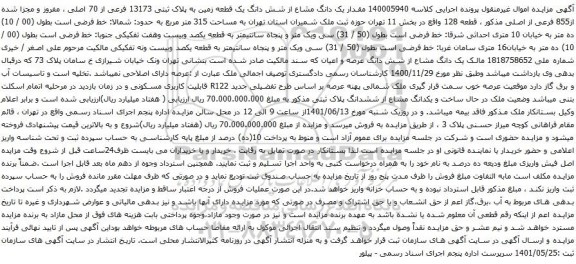 آگهی مزایده مقدار یک دانگ مشاع از شش دانگ یک قطعه زمین به پلاک ثبتی 13173 فرعی از 70 اصلی ، مفروز و مجزا شده از855 فرعی از اصلی مذکور