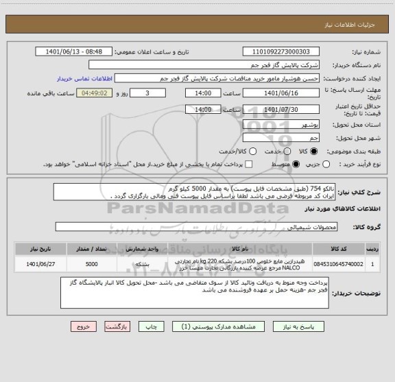 استعلام نالکو 754 (طبق مشخصات فایل پیوست) به مقدار 5000 کیلو گرم 
ایران کد مربوطه فرضی می باشد لطفا براساس فایل پیوست فنی ومالی بارگزاری گردد .