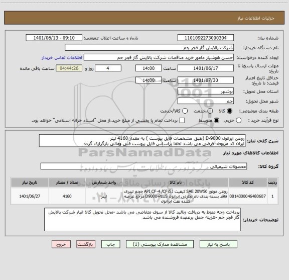 استعلام روغن ایرانول D-9000 (طبق مشخصات فایل پیوست ) به مقدار 4160 لیتر 
ایران کد مربوطه فرضی می باشد لطفا براساس فایل پیوست فنی ومالی بارگزاری گردد