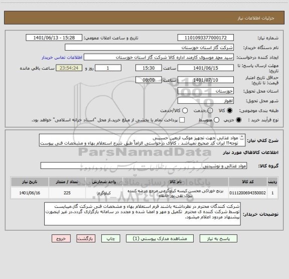 استعلام مواد غذایی جهت تجهیز موکب اربعین حسینی
توجه!! ایران کد صحیح نمیباشد ، کالای درخواستی الزاماً طبق شرح استعلام بهاء و مشخصات فنی پیوست شده میباشد.