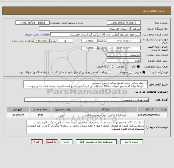 استعلام مواد غذایی جهت تجهیز موکب اربعین حسینی 
توجه! ایران کد صحیح نمیباشد،کالای درخواستی الزاماً طبق شرح استعلام بهاء و مشخصات فنی پیوست شده میباشد.