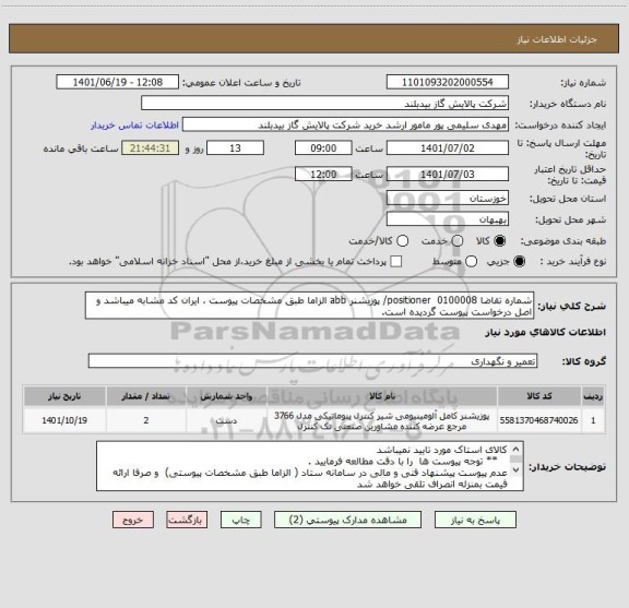 استعلام شماره تقاضا 0100008  positioner/ پوزیشنر abb الزاما طبق مشخصات پیوست ، ایران کد مشابه میباشد و اصل درخواست پیوست گردیده است.