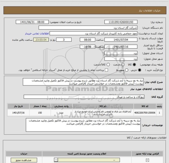 استعلام نیاز به بچ سینه با آرم شرکت گاز استان یزد مطابق شرح پیوست در پیش فاکتور تکمیل وتایید مشخصات پیوست (پیش فاکتور ومشخصات در خواستی خریدار )الزامی میباشد