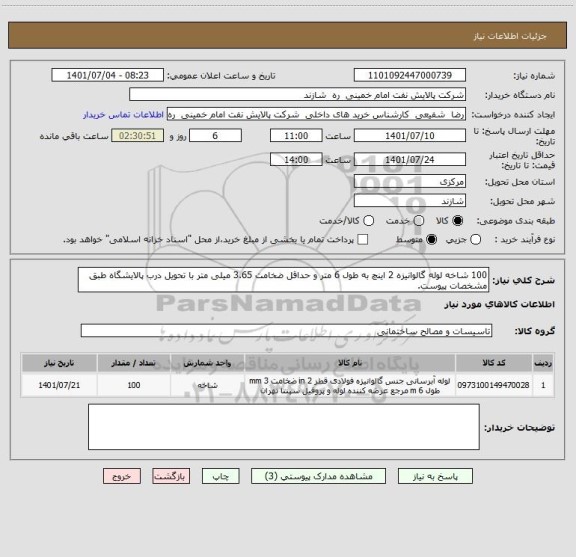 استعلام 100 شاخه لوله گالوانیزه 2 اینچ به طول 6 متر و حداقل ضخامت 3.65 میلی متر با تحویل درب پالایشگاه طبق مشخصات پیوست.