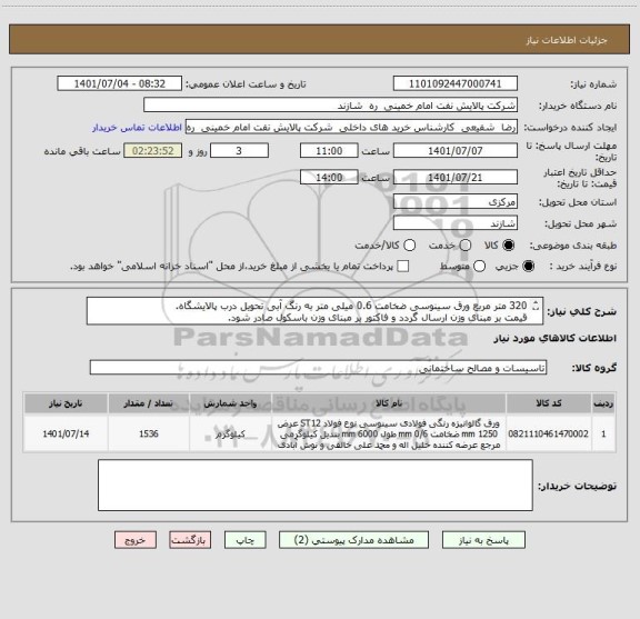 استعلام 320 متر مربع ورق سینوسی ضخامت 0.6 میلی متر به رنگ آبی تحویل درب پالایشگاه.
قیمت بر مبنای وزن ارسال گردد و فاکتور بر مبنای وزن باسکول صادر شود.