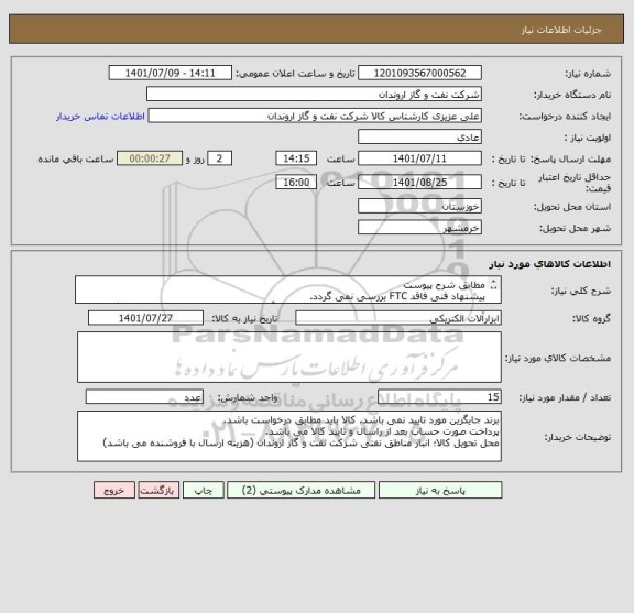 استعلام مطابق شرح پیوست
پیشنهاد فنی فاقد FTC بررسی نمی گردد.
رعایت شرایط خریدار الزامی می باشد و باید مطابق آن از سوی تامیین کننده پیشنهاد ارئه گزدد.