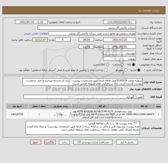 استعلام شماره تقاضا 0100074/ورق nace الزاما طبق مشخصات پیوست ، ایران کد مشابه میباشد و اصل درخواست پیوست گردیده است. ارائه سرتفیکیت های مربوطه الزامی است