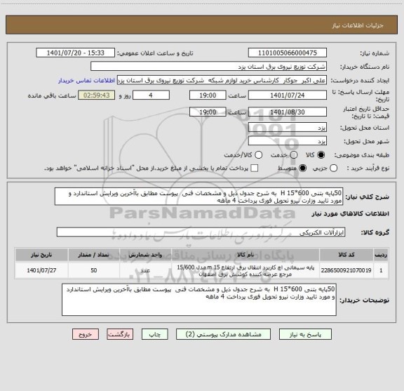 استعلام 50پایه بتنی 600*15 H  به شرح جدول ذیل و مشخصات فنی  پیوست مطابق باآخرین ویرایش استاندارد و مورد تایید وزارت نیرو تحویل فوری پرداخت 4 ماهه