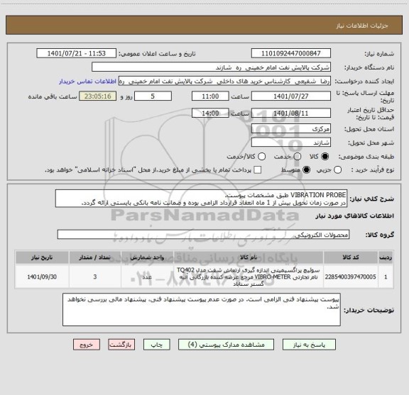 استعلام VIBRATION PROBE طبق مشخصات پیوست.
در صورت زمان تحویل بیش از 1 ماه انعقاد قرارداد الزامی بوده و ضمانت نامه بانکی بایستی ارائه گردد.