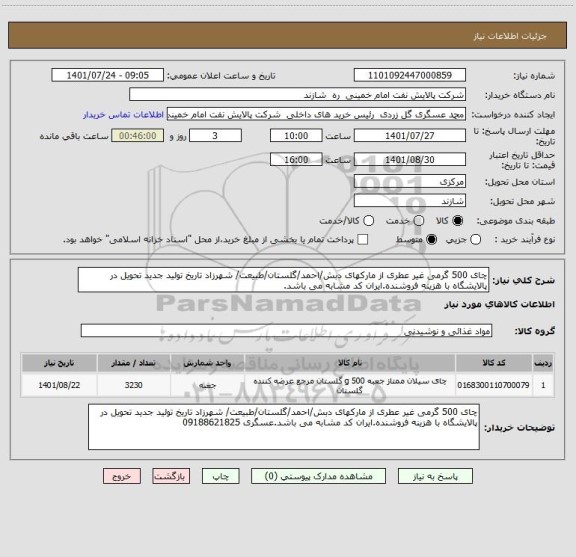 استعلام چای 500 گرمی غیر عطری از مارکهای دبش/احمد/گلستان/طبیعت/ شهرزاد تاریخ تولید جدید تحویل در پالایشگاه با هزینه فروشنده.ایران کد مشابه می باشد.