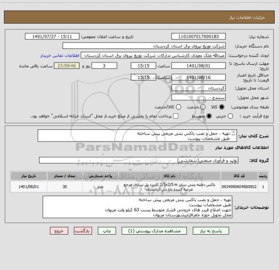 استعلام تهیه ، حمل و نصب باکس بتنی مربعی پیش ساخته 
طبق مشخصات پیوست
جهت اصلاح فیدر های خروجی فشار متوسط پست 63 کیلو ولت مریوان