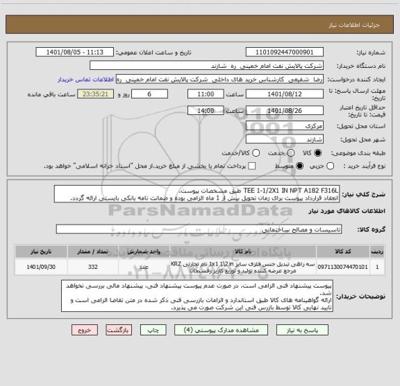 استعلام TEE 1-1/2X1 IN NPT A182 F316L طبق مشخصات پیوست.
انعقاد قرارداد پیوست برای زمان تحویل بیش از 1 ماه الزامی بوده و ضمانت نامه بانکی بایستی ارائه گردد.