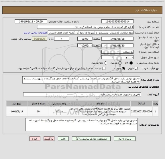 استعلام مانیتور ایرانی تولید داخل 24اینچ برابر مشخصات پیوستی. کلیه هزینه های حمل وبارگیری تا شهرستان سنندج به عهده فروشنده میباشد.