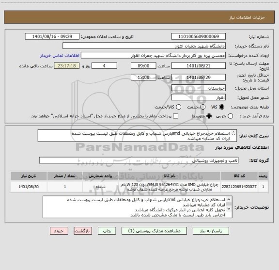 استعلام استعلام خریدچراغ خیابانی smdپارس شهاب و کابل ومتعلقات طبق لیست پیوست شده
ایران کد مشابه میباشد