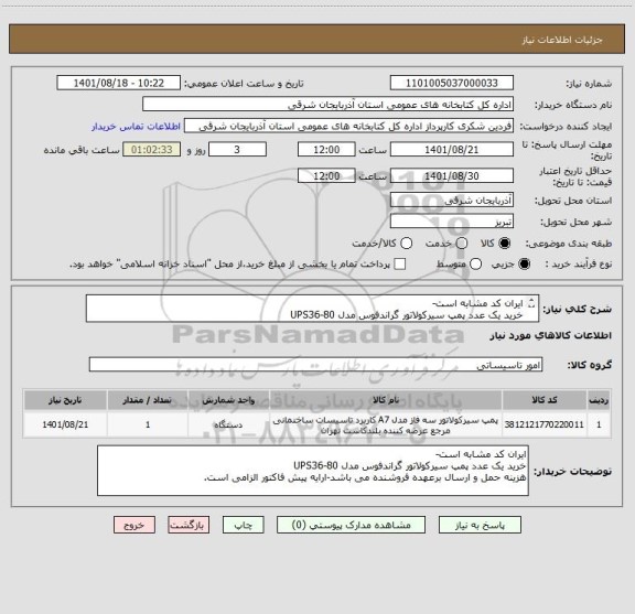 استعلام ایران کد مشابه است-
خرید یک عدد پمپ سیرکولاتور گراندفوس مدل UPS36-80
هزینه حمل و ارسال برعهده فروشنده می باشد-ارایه پیش فاکتور الزامی است.