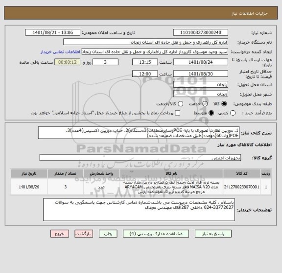 استعلام 1. دوربین نظارت تصویری با پایه POEوسایرمتعلقات(3دستگاه)2. حباب دوربین اکسیس(4عدد)3. POE(وات60)دوعدد(طبق مشخصات ضمیمه شده)