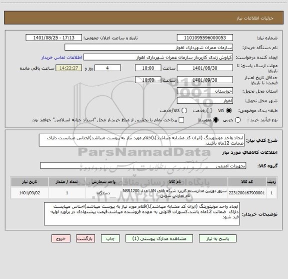 استعلام ایجاد واحد مونیتورینگ (ایران کد مشابه میباشد).(اقلام مورد نیاز به پیوست میباشد)اجناس میبایست دارای  ضمانت 12ماه باشد،